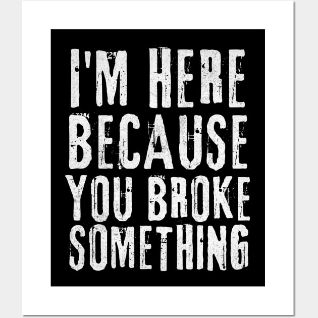 I'm Here Because You Broke Something Wall Art by Teewyld